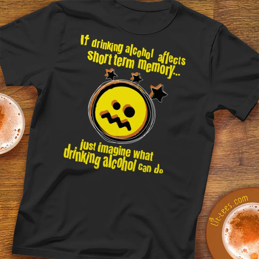 Black t-shirt with yellow graphic and text saying 'If drinking alcohol affects short term memory just imagine what drinking alcohol can do'