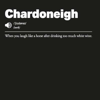 Chardoneigh: When you laugh like a horse after drinking too much white wine