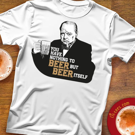 White t-shirt with a graphic of Winston Churchill holding a beer mug and text saying 'You have nothing to beer but beer itself'