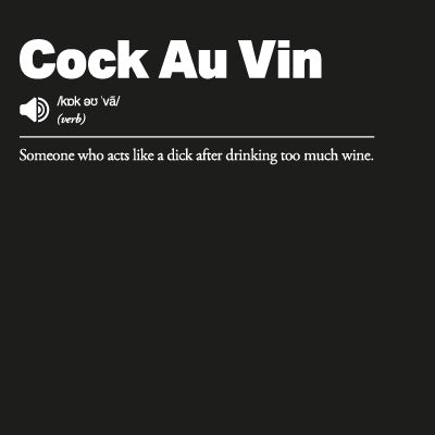 Cock Au Vin: Someone who acts like a dick after drinking too much wine