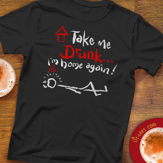 Black t-shirt with funny text and design saying 'Take me drunk I'm home again'