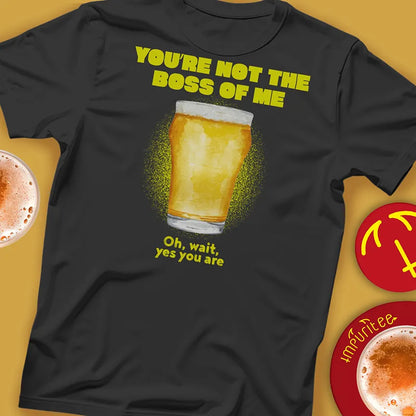 Black t-shirt with a beer pint graphic and text saying 'You're not the boss of me... oh wait, yes you are'