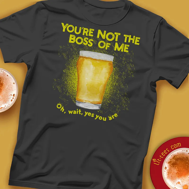 Black t-shirt with a beer graphic and text saying 'You're not the boss of me... oh wait, yes you are 